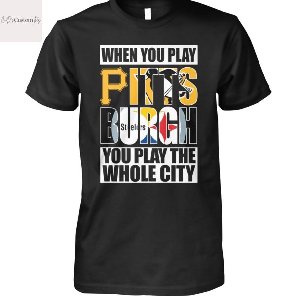 When You Play Pittsburgh You Play The Whole City Unisex T-Shirt