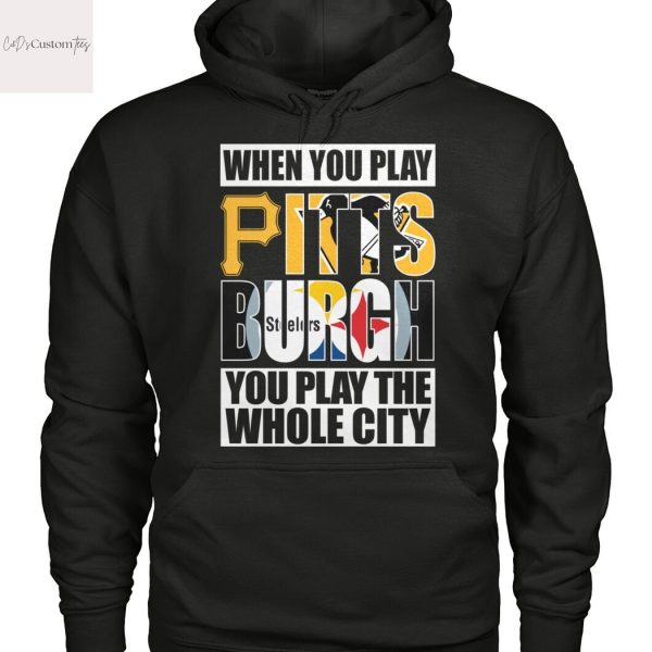 When You Play Pittsburgh You Play The Whole City Unisex T-Shirt