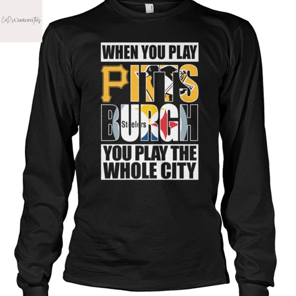 When You Play Pittsburgh You Play The Whole City Unisex T-Shirt