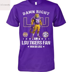 Damn Right I Am A LSU Tigers Fan Win Or Lose Design Unisex T-Shirt