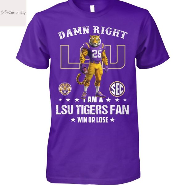 Damn Right I Am A LSU Tigers Fan Win Or Lose Design Unisex T-Shirt